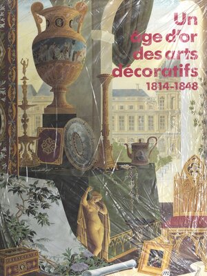 cover image of Un âge d'or des arts décoratifs, 1814-1848